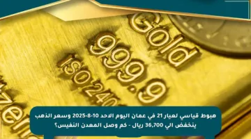 هبوط قياسي لعيار 21 في عمان اليوم الأحد 10-8-2025 وسعر الذهب ينخفض إلى 36,700 ريال – كم وصل المعدن النفيس؟